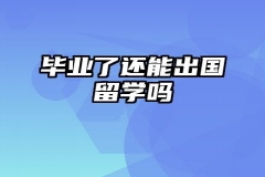 毕业了还能出国留学吗