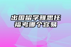 出国留学雅思托福考哪个容易