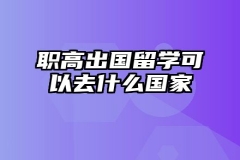 职高出国留学可以去什么国家（职高出国留学的热门目的）