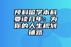 预科留学本科要读几年：为你的人生规划铺路