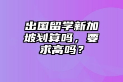 出国留学新加坡划算吗，要求高吗？